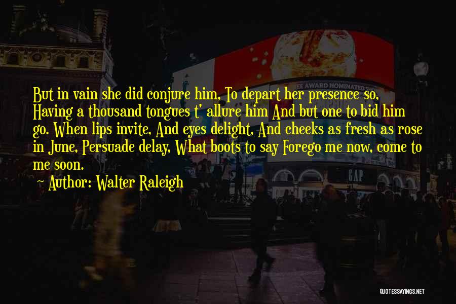 Walter Raleigh Quotes: But In Vain She Did Conjure Him, To Depart Her Presence So, Having A Thousand Tongues T' Allure Him And