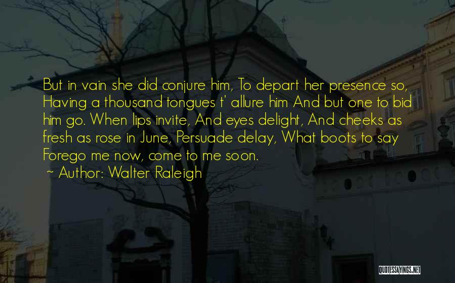 Walter Raleigh Quotes: But In Vain She Did Conjure Him, To Depart Her Presence So, Having A Thousand Tongues T' Allure Him And