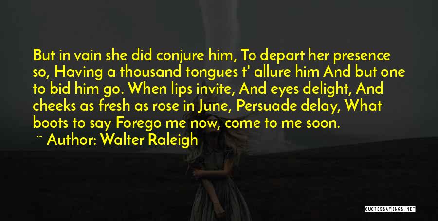 Walter Raleigh Quotes: But In Vain She Did Conjure Him, To Depart Her Presence So, Having A Thousand Tongues T' Allure Him And