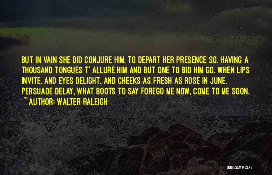 Walter Raleigh Quotes: But In Vain She Did Conjure Him, To Depart Her Presence So, Having A Thousand Tongues T' Allure Him And