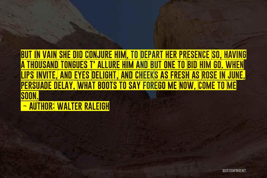 Walter Raleigh Quotes: But In Vain She Did Conjure Him, To Depart Her Presence So, Having A Thousand Tongues T' Allure Him And
