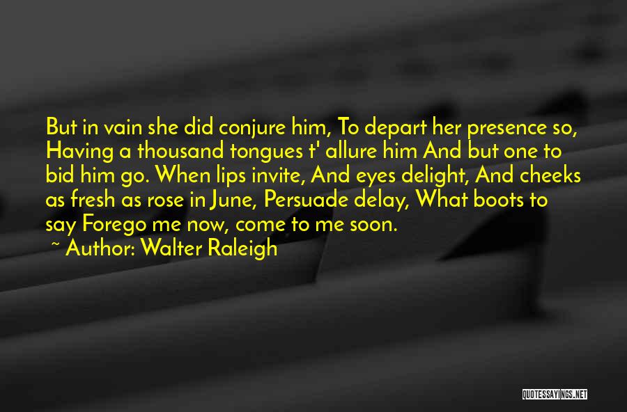 Walter Raleigh Quotes: But In Vain She Did Conjure Him, To Depart Her Presence So, Having A Thousand Tongues T' Allure Him And