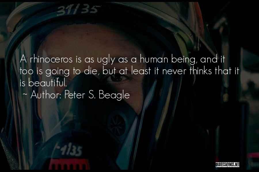 Peter S. Beagle Quotes: A Rhinoceros Is As Ugly As A Human Being, And It Too Is Going To Die, But At Least It