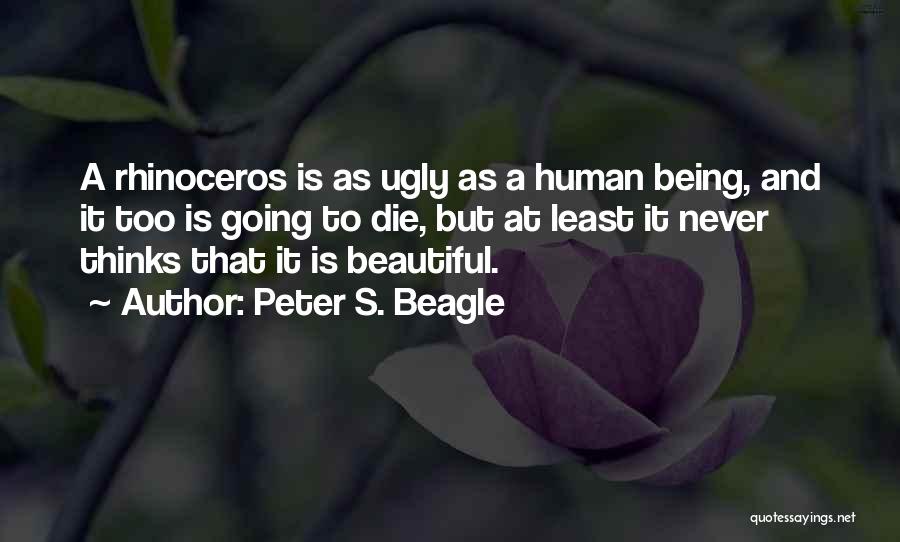 Peter S. Beagle Quotes: A Rhinoceros Is As Ugly As A Human Being, And It Too Is Going To Die, But At Least It
