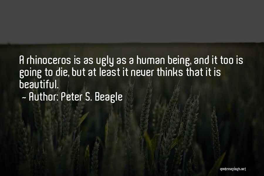 Peter S. Beagle Quotes: A Rhinoceros Is As Ugly As A Human Being, And It Too Is Going To Die, But At Least It