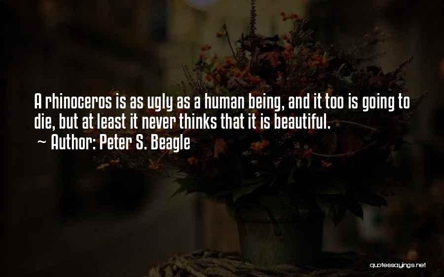 Peter S. Beagle Quotes: A Rhinoceros Is As Ugly As A Human Being, And It Too Is Going To Die, But At Least It