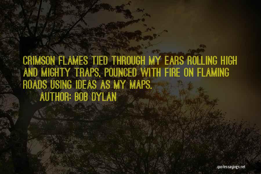 Bob Dylan Quotes: Crimson Flames Tied Through My Ears Rolling High And Mighty Traps, Pounced With Fire On Flaming Roads Using Ideas As