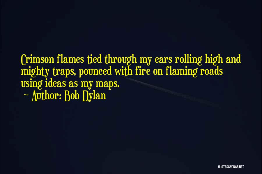 Bob Dylan Quotes: Crimson Flames Tied Through My Ears Rolling High And Mighty Traps, Pounced With Fire On Flaming Roads Using Ideas As
