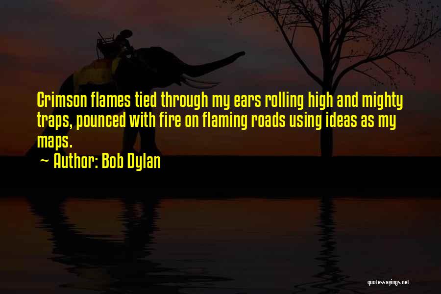 Bob Dylan Quotes: Crimson Flames Tied Through My Ears Rolling High And Mighty Traps, Pounced With Fire On Flaming Roads Using Ideas As