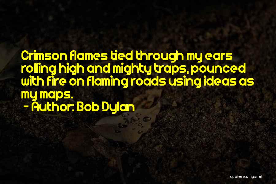 Bob Dylan Quotes: Crimson Flames Tied Through My Ears Rolling High And Mighty Traps, Pounced With Fire On Flaming Roads Using Ideas As