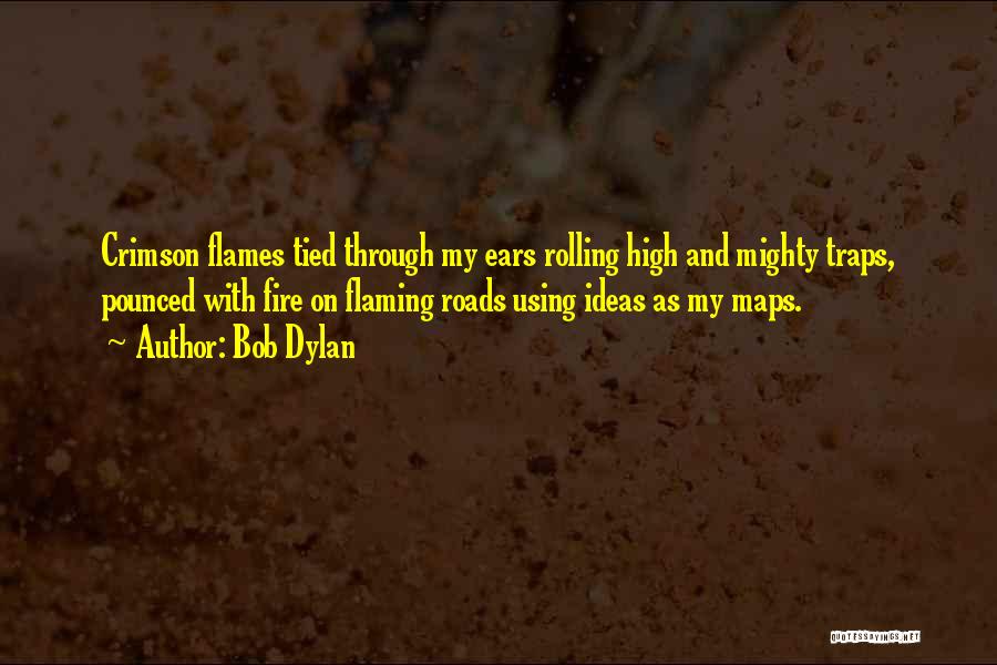 Bob Dylan Quotes: Crimson Flames Tied Through My Ears Rolling High And Mighty Traps, Pounced With Fire On Flaming Roads Using Ideas As