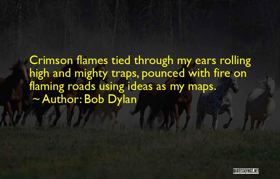 Bob Dylan Quotes: Crimson Flames Tied Through My Ears Rolling High And Mighty Traps, Pounced With Fire On Flaming Roads Using Ideas As