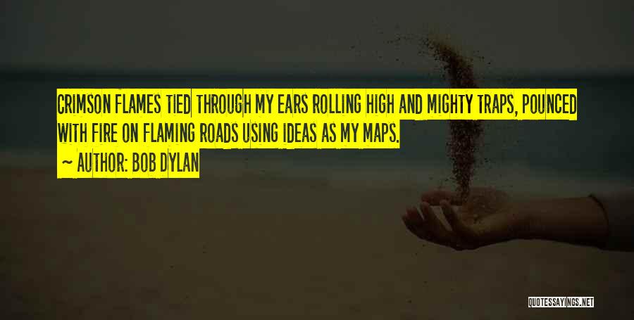 Bob Dylan Quotes: Crimson Flames Tied Through My Ears Rolling High And Mighty Traps, Pounced With Fire On Flaming Roads Using Ideas As