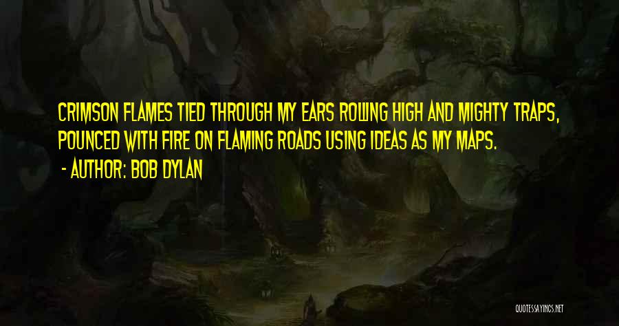 Bob Dylan Quotes: Crimson Flames Tied Through My Ears Rolling High And Mighty Traps, Pounced With Fire On Flaming Roads Using Ideas As