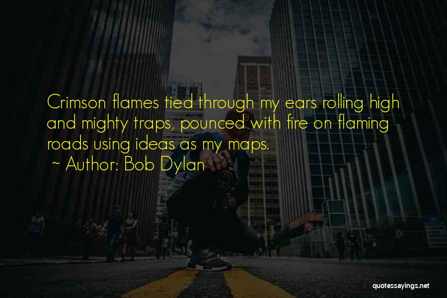 Bob Dylan Quotes: Crimson Flames Tied Through My Ears Rolling High And Mighty Traps, Pounced With Fire On Flaming Roads Using Ideas As