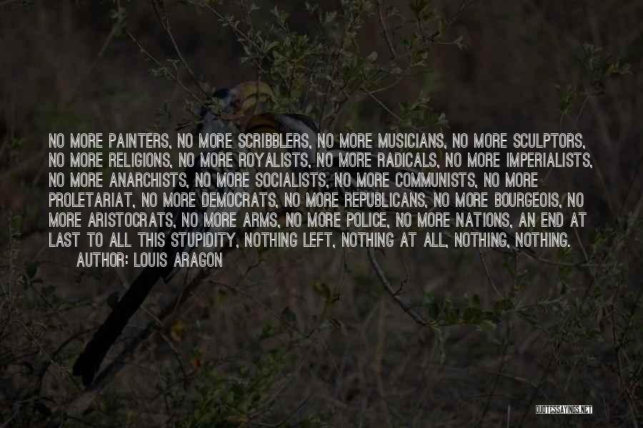 Louis Aragon Quotes: No More Painters, No More Scribblers, No More Musicians, No More Sculptors, No More Religions, No More Royalists, No More