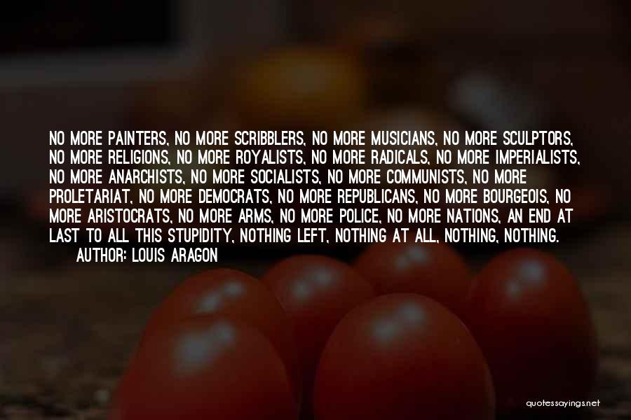 Louis Aragon Quotes: No More Painters, No More Scribblers, No More Musicians, No More Sculptors, No More Religions, No More Royalists, No More