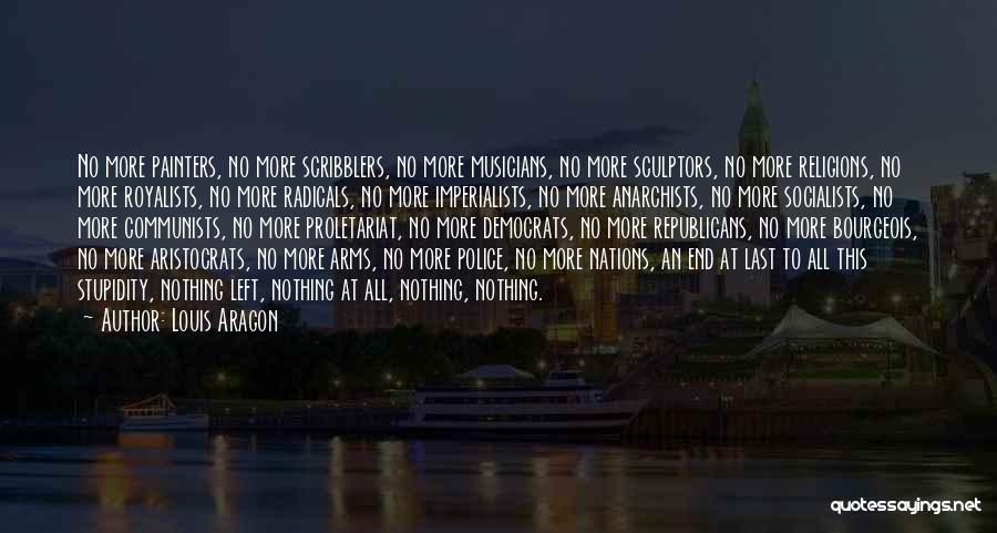 Louis Aragon Quotes: No More Painters, No More Scribblers, No More Musicians, No More Sculptors, No More Religions, No More Royalists, No More