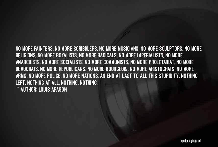 Louis Aragon Quotes: No More Painters, No More Scribblers, No More Musicians, No More Sculptors, No More Religions, No More Royalists, No More