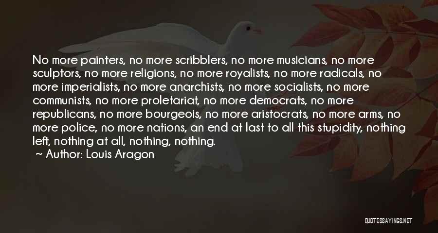 Louis Aragon Quotes: No More Painters, No More Scribblers, No More Musicians, No More Sculptors, No More Religions, No More Royalists, No More