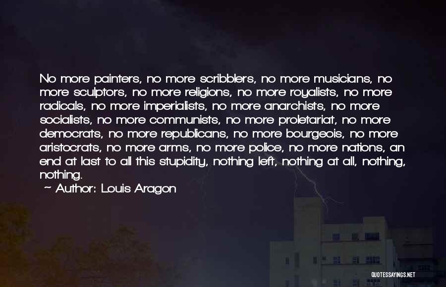 Louis Aragon Quotes: No More Painters, No More Scribblers, No More Musicians, No More Sculptors, No More Religions, No More Royalists, No More