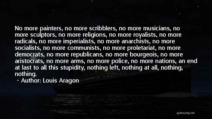 Louis Aragon Quotes: No More Painters, No More Scribblers, No More Musicians, No More Sculptors, No More Religions, No More Royalists, No More