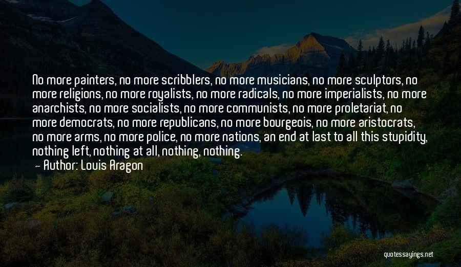 Louis Aragon Quotes: No More Painters, No More Scribblers, No More Musicians, No More Sculptors, No More Religions, No More Royalists, No More