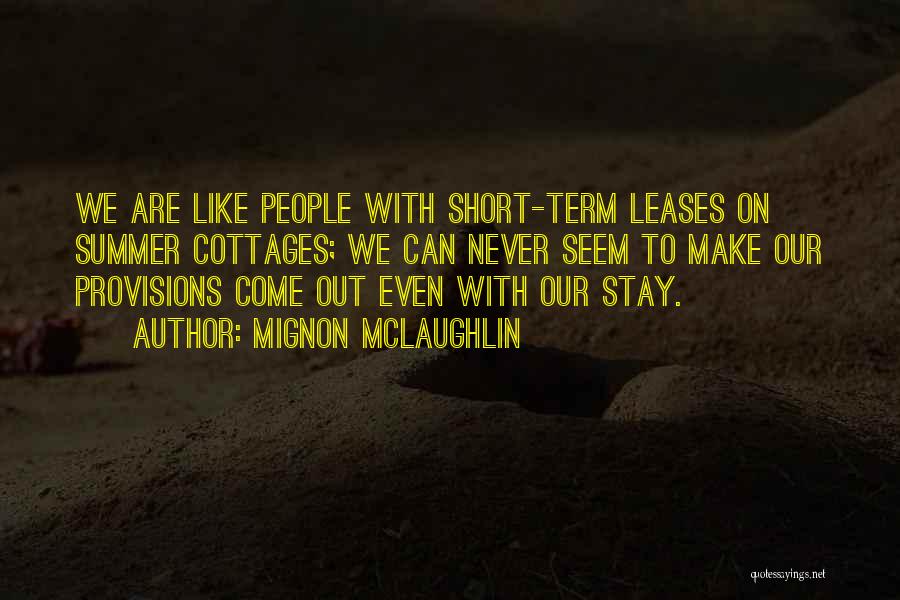 Mignon McLaughlin Quotes: We Are Like People With Short-term Leases On Summer Cottages; We Can Never Seem To Make Our Provisions Come Out