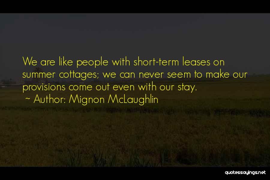 Mignon McLaughlin Quotes: We Are Like People With Short-term Leases On Summer Cottages; We Can Never Seem To Make Our Provisions Come Out