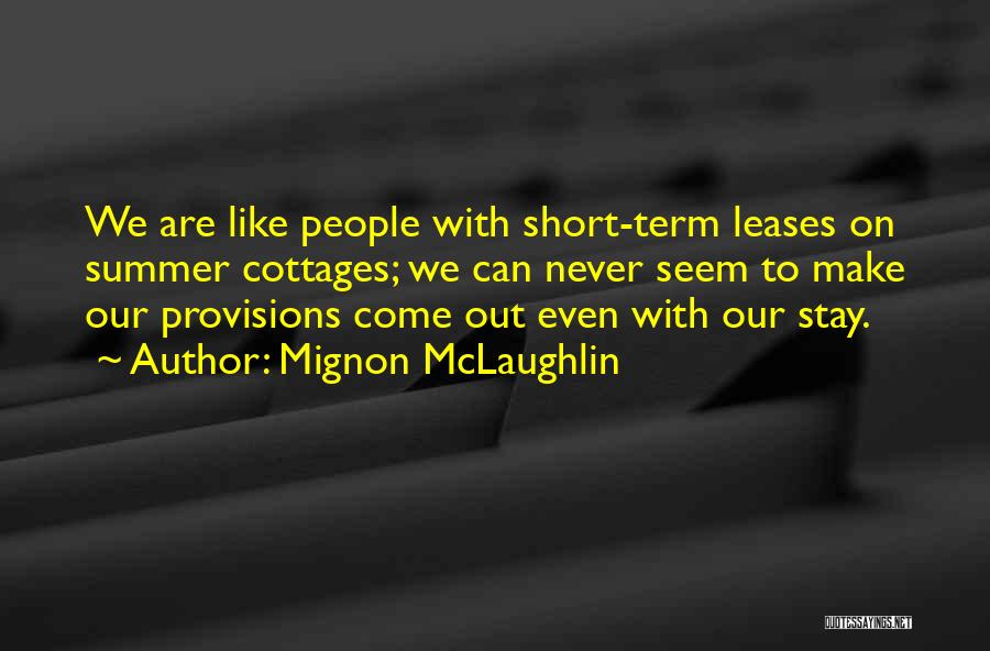 Mignon McLaughlin Quotes: We Are Like People With Short-term Leases On Summer Cottages; We Can Never Seem To Make Our Provisions Come Out