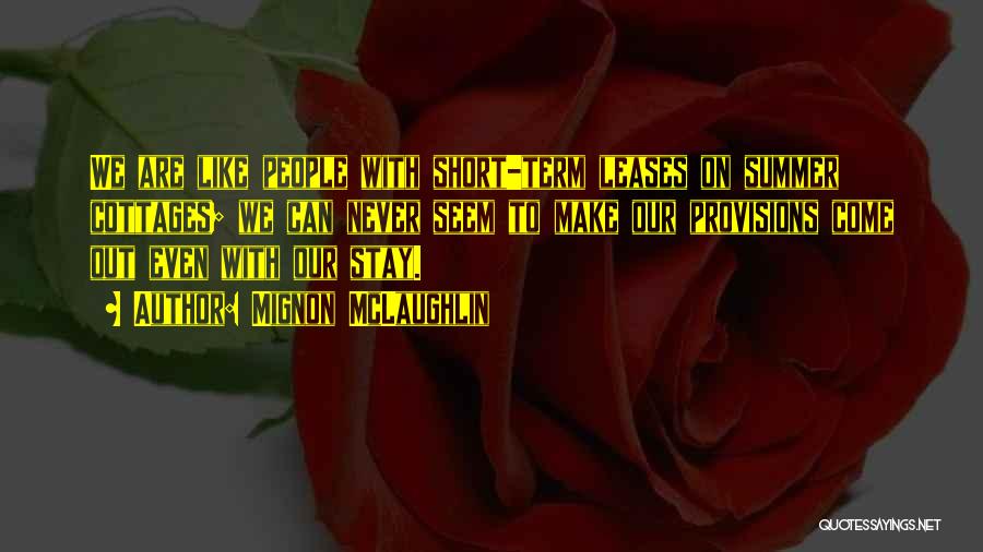 Mignon McLaughlin Quotes: We Are Like People With Short-term Leases On Summer Cottages; We Can Never Seem To Make Our Provisions Come Out