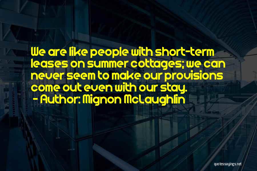 Mignon McLaughlin Quotes: We Are Like People With Short-term Leases On Summer Cottages; We Can Never Seem To Make Our Provisions Come Out