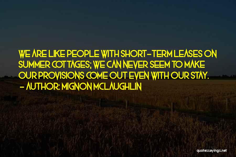 Mignon McLaughlin Quotes: We Are Like People With Short-term Leases On Summer Cottages; We Can Never Seem To Make Our Provisions Come Out