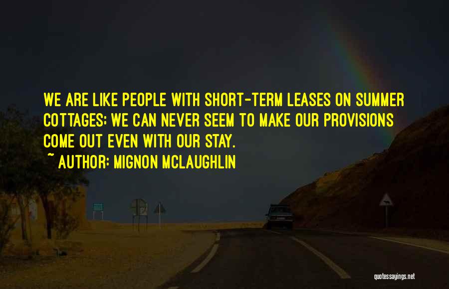 Mignon McLaughlin Quotes: We Are Like People With Short-term Leases On Summer Cottages; We Can Never Seem To Make Our Provisions Come Out