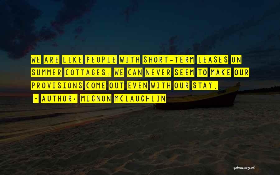 Mignon McLaughlin Quotes: We Are Like People With Short-term Leases On Summer Cottages; We Can Never Seem To Make Our Provisions Come Out