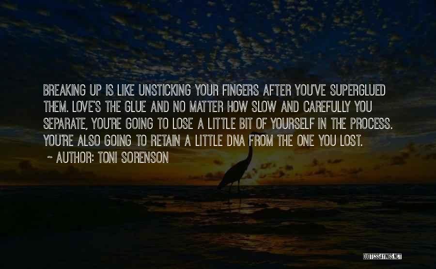 Toni Sorenson Quotes: Breaking Up Is Like Unsticking Your Fingers After You've Superglued Them. Love's The Glue And No Matter How Slow And