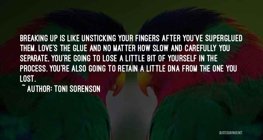 Toni Sorenson Quotes: Breaking Up Is Like Unsticking Your Fingers After You've Superglued Them. Love's The Glue And No Matter How Slow And
