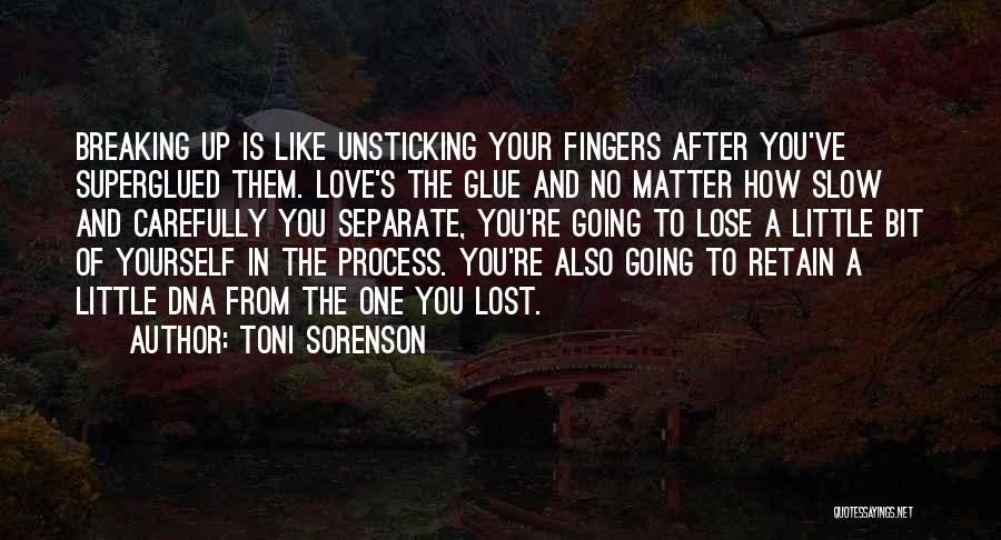 Toni Sorenson Quotes: Breaking Up Is Like Unsticking Your Fingers After You've Superglued Them. Love's The Glue And No Matter How Slow And