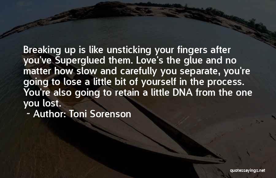 Toni Sorenson Quotes: Breaking Up Is Like Unsticking Your Fingers After You've Superglued Them. Love's The Glue And No Matter How Slow And