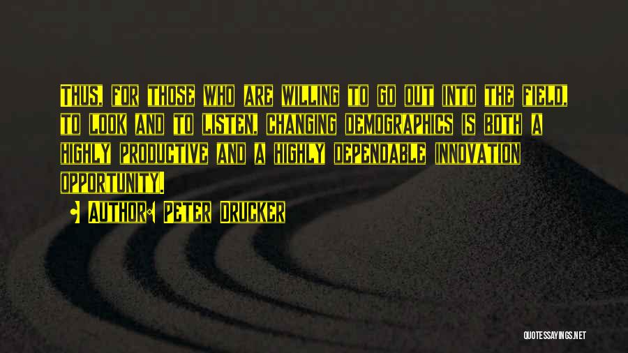 Peter Drucker Quotes: Thus, For Those Who Are Willing To Go Out Into The Field, To Look And To Listen, Changing Demographics Is