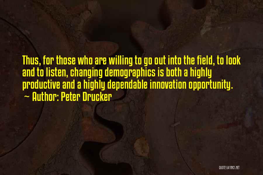 Peter Drucker Quotes: Thus, For Those Who Are Willing To Go Out Into The Field, To Look And To Listen, Changing Demographics Is