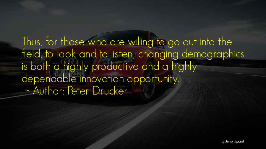 Peter Drucker Quotes: Thus, For Those Who Are Willing To Go Out Into The Field, To Look And To Listen, Changing Demographics Is