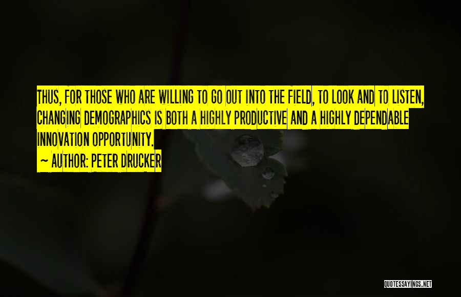 Peter Drucker Quotes: Thus, For Those Who Are Willing To Go Out Into The Field, To Look And To Listen, Changing Demographics Is