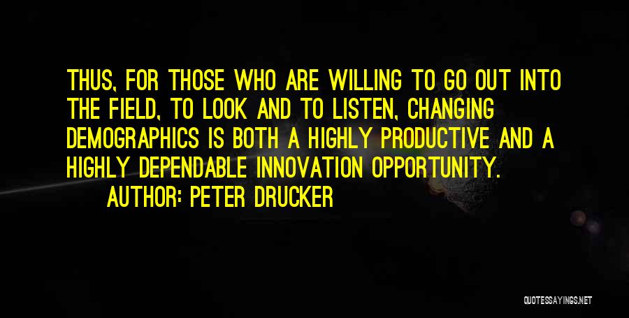Peter Drucker Quotes: Thus, For Those Who Are Willing To Go Out Into The Field, To Look And To Listen, Changing Demographics Is