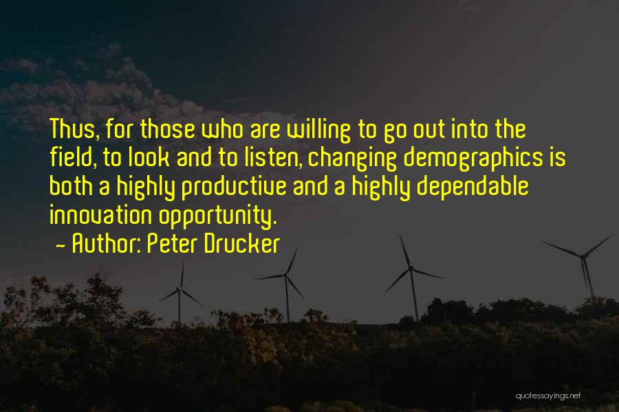 Peter Drucker Quotes: Thus, For Those Who Are Willing To Go Out Into The Field, To Look And To Listen, Changing Demographics Is