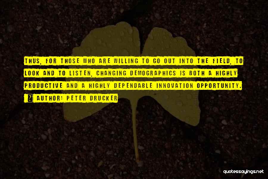 Peter Drucker Quotes: Thus, For Those Who Are Willing To Go Out Into The Field, To Look And To Listen, Changing Demographics Is