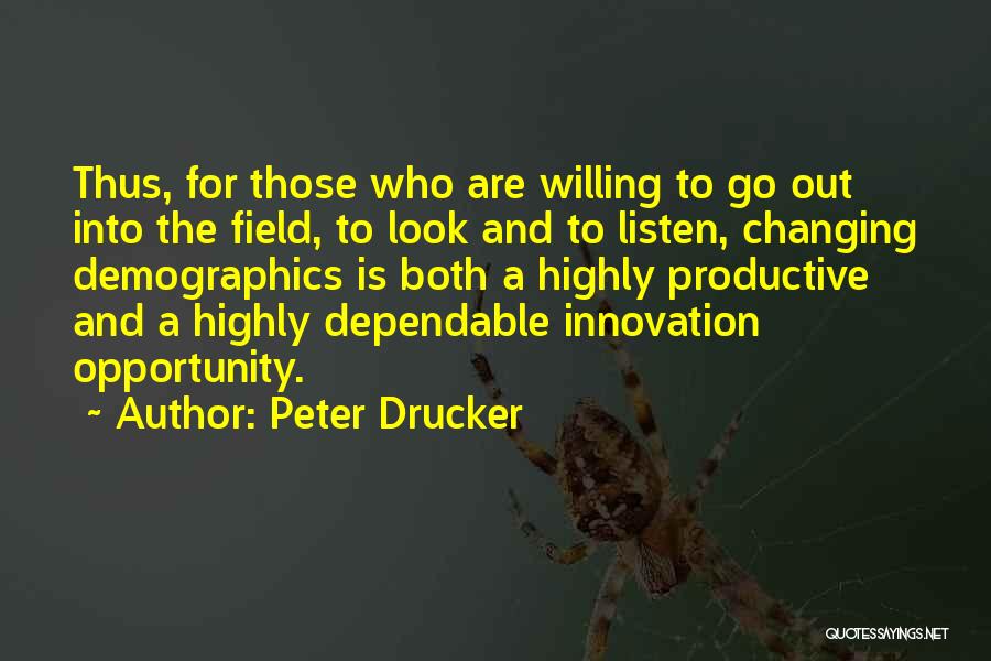 Peter Drucker Quotes: Thus, For Those Who Are Willing To Go Out Into The Field, To Look And To Listen, Changing Demographics Is