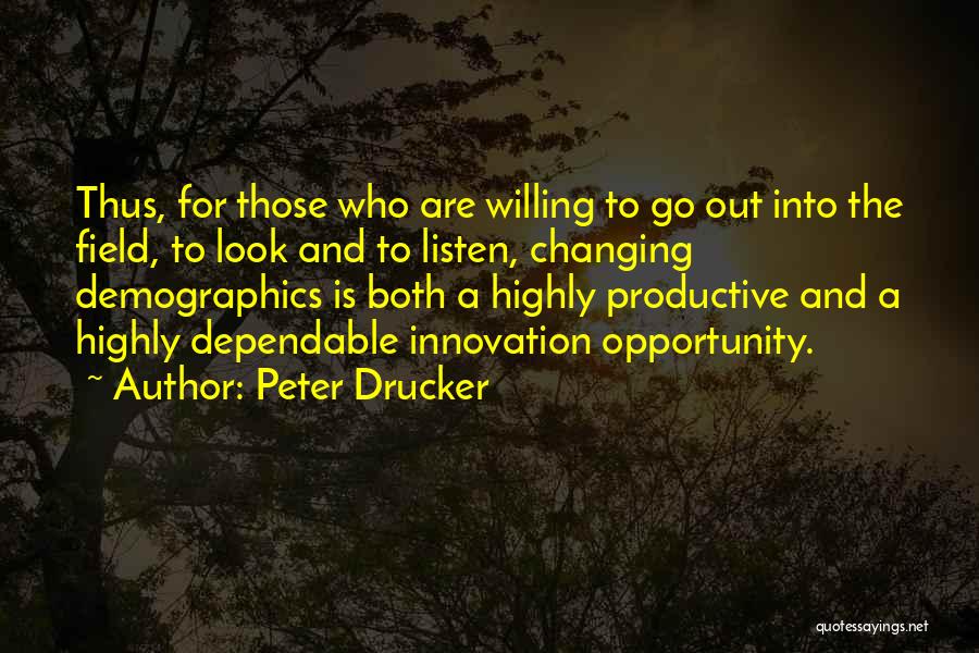 Peter Drucker Quotes: Thus, For Those Who Are Willing To Go Out Into The Field, To Look And To Listen, Changing Demographics Is