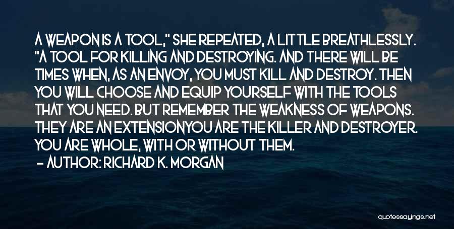 Richard K. Morgan Quotes: A Weapon Is A Tool, She Repeated, A Little Breathlessly. A Tool For Killing And Destroying. And There Will Be