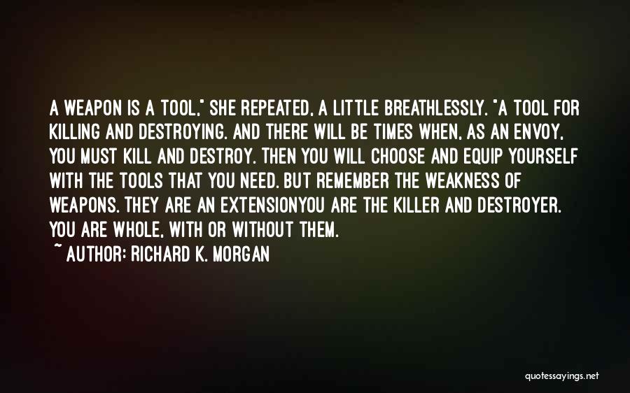 Richard K. Morgan Quotes: A Weapon Is A Tool, She Repeated, A Little Breathlessly. A Tool For Killing And Destroying. And There Will Be